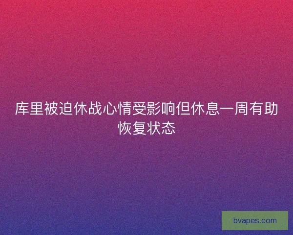 库里被迫休战心情受影响但休息一周有助恢复状态 库里被迫休战心情受影响但休息一周有助恢复状态