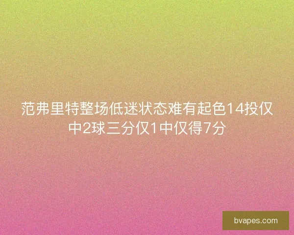 范弗里特整场低迷状态难有起色14投仅中2球三分仅1中仅得7分